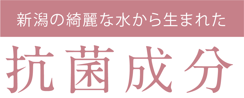 新潟の綺麗な水から生まれた抗菌成分