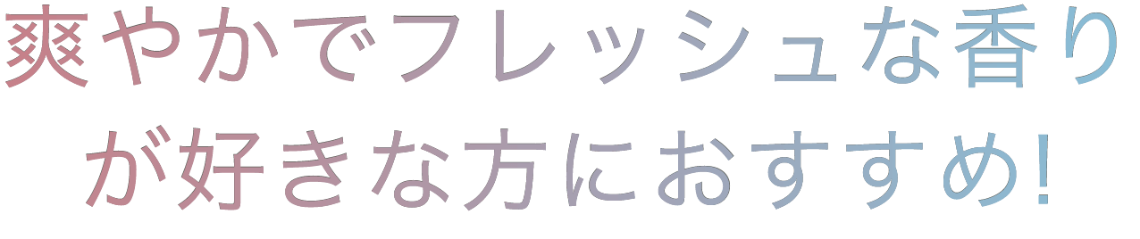 爽やかでフレッシュな香りが好きな方におすすめ！